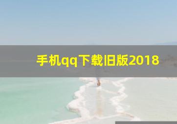 手机qq下载旧版2018