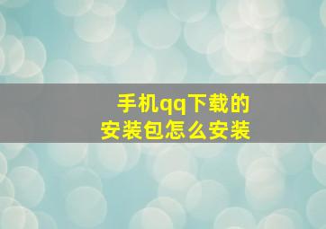 手机qq下载的安装包怎么安装