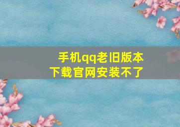 手机qq老旧版本下载官网安装不了