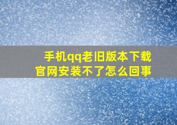 手机qq老旧版本下载官网安装不了怎么回事