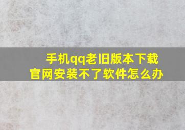 手机qq老旧版本下载官网安装不了软件怎么办