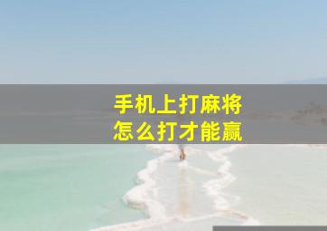 手机上打麻将怎么打才能赢