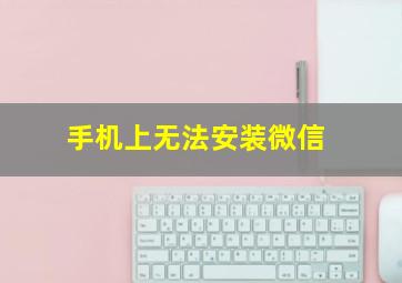 手机上无法安装微信