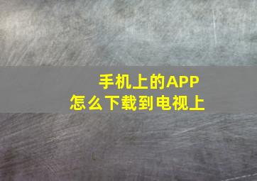 手机上的APP怎么下载到电视上