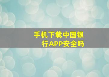 手机下载中国银行APP安全吗