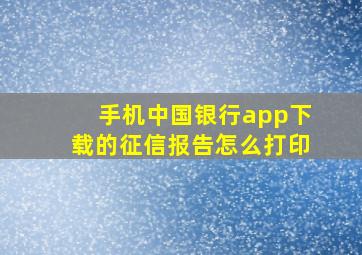 手机中国银行app下载的征信报告怎么打印