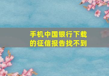 手机中国银行下载的征信报告找不到