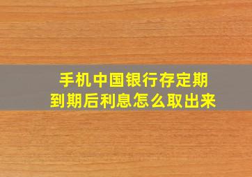 手机中国银行存定期到期后利息怎么取出来