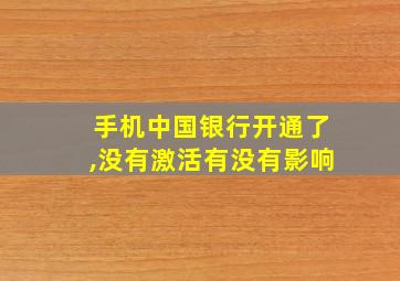 手机中国银行开通了,没有激活有没有影响