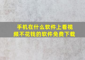 手机在什么软件上看视频不花钱的软件免费下载