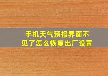 手机天气预报界面不见了怎么恢复出厂设置