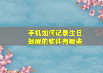 手机如何记录生日提醒的软件有哪些