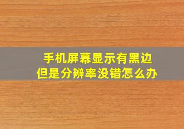 手机屏幕显示有黑边但是分辨率没错怎么办