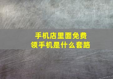 手机店里面免费领手机是什么套路