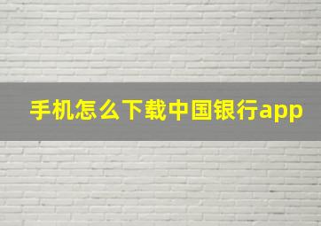 手机怎么下载中国银行app