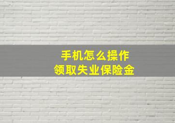 手机怎么操作领取失业保险金