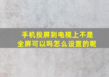 手机投屏到电视上不是全屏可以吗怎么设置的呢