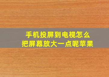 手机投屏到电视怎么把屏幕放大一点呢苹果