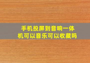 手机投屏到音响一体机可以音乐可以收藏吗