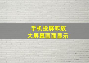 手机投屏咋放大屏幕画面显示