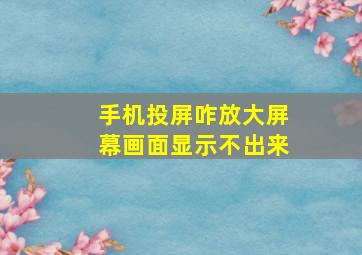 手机投屏咋放大屏幕画面显示不出来