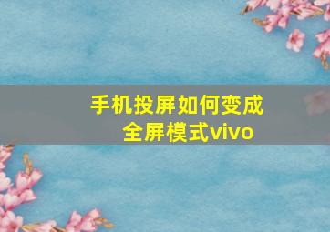 手机投屏如何变成全屏模式vivo