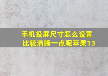 手机投屏尺寸怎么设置比较清晰一点呢苹果13