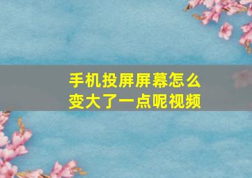 手机投屏屏幕怎么变大了一点呢视频