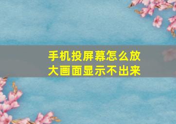 手机投屏幕怎么放大画面显示不出来