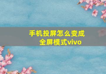 手机投屏怎么变成全屏模式vivo