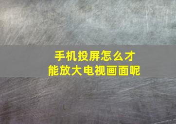 手机投屏怎么才能放大电视画面呢