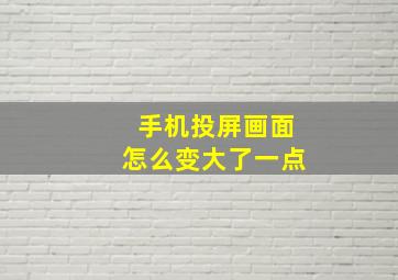 手机投屏画面怎么变大了一点