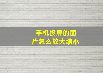 手机投屏的图片怎么放大缩小