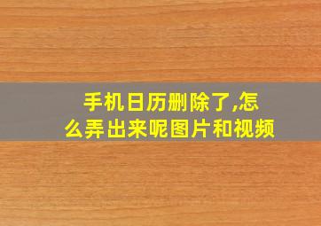 手机日历删除了,怎么弄出来呢图片和视频