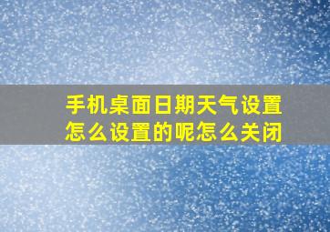 手机桌面日期天气设置怎么设置的呢怎么关闭