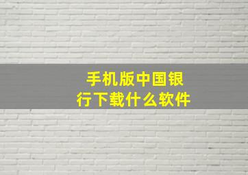 手机版中国银行下载什么软件