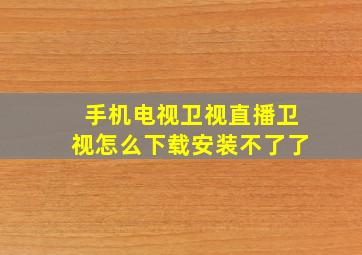 手机电视卫视直播卫视怎么下载安装不了了