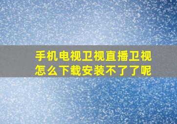 手机电视卫视直播卫视怎么下载安装不了了呢