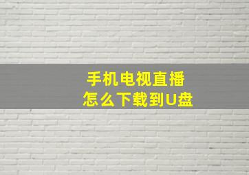 手机电视直播怎么下载到U盘