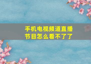 手机电视频道直播节目怎么看不了了