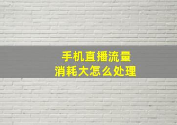 手机直播流量消耗大怎么处理