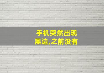 手机突然出现黑边,之前没有