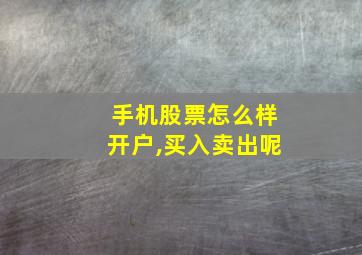 手机股票怎么样开户,买入卖出呢