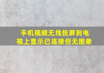 手机视频无线投屏到电视上显示已连接但无图象