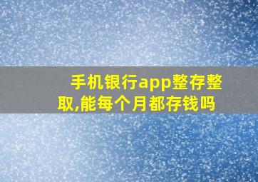 手机银行app整存整取,能每个月都存钱吗