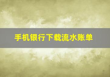 手机银行下载流水账单