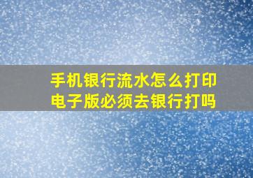 手机银行流水怎么打印电子版必须去银行打吗