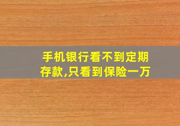 手机银行看不到定期存款,只看到保险一万