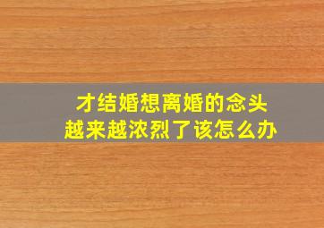 才结婚想离婚的念头越来越浓烈了该怎么办