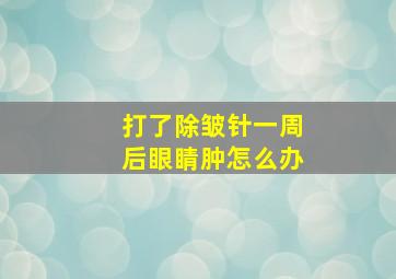 打了除皱针一周后眼睛肿怎么办